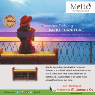 Buy the all-new Metto Shoe Stand that withstands all weather conditions.
Sturdy, sleek shoe stand with 2 racks and 3 doors that fit your patio perfectly and it will become a place you just love to sit out. It includes 3 doors and a 3-seater cum shoe stand. All the wood components come with a 20 years warranty, and the accessories like cushions have 2 years warranty.

#metto #furniture #wood #sofa #jamesandco #diningtable #heartwood #teakwood #teakwoodfurniture #teakwood #teakwood
